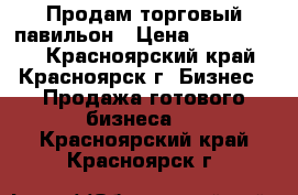 Продам торговый павильон › Цена ­ 2 000 000 - Красноярский край, Красноярск г. Бизнес » Продажа готового бизнеса   . Красноярский край,Красноярск г.